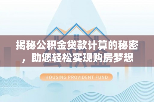 龙门揭秘公积金贷款计算的秘密，助您轻松实现购房梦想