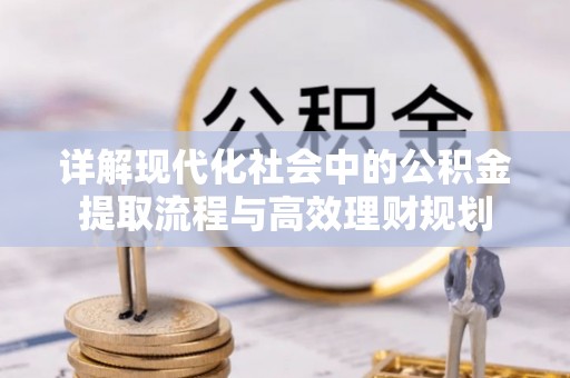 龙门详解现代化社会中的公积金提取流程与高效理财规划