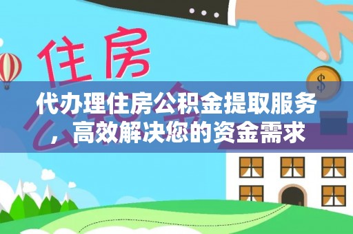 龙门代办理住房公积金提取服务，高效解决您的资金需求