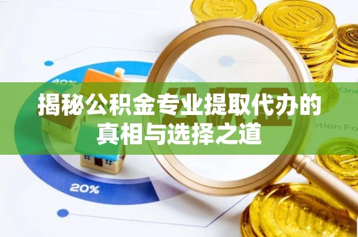 龙门揭秘公积金专业提取代办的真相与选择之道
