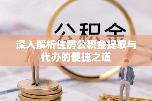 龙门深入解析住房公积金提取与代办的便捷之道