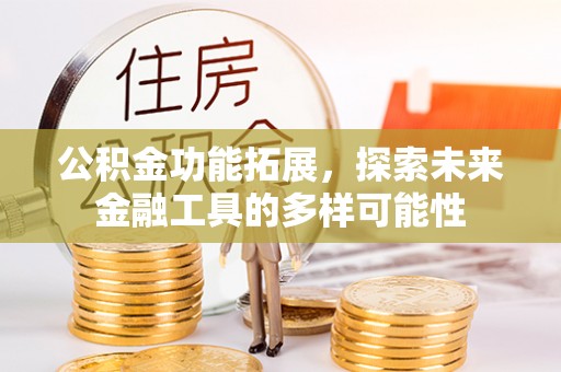 龙门公积金功能拓展，探索未来金融工具的多样可能性