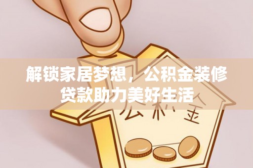 龙门解锁家居梦想，公积金装修贷款助力美好生活