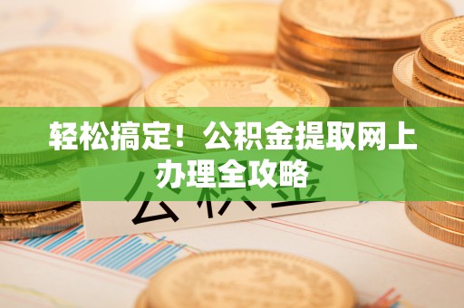 龙门轻松搞定！公积金提取网上办理全攻略