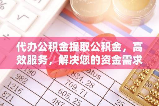 龙门代办公积金提取公积金，高效服务，解决您的资金需求