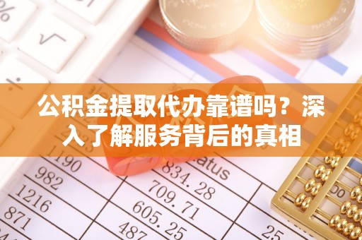 龙门公积金提取代办靠谱吗？深入了解服务背后的真相