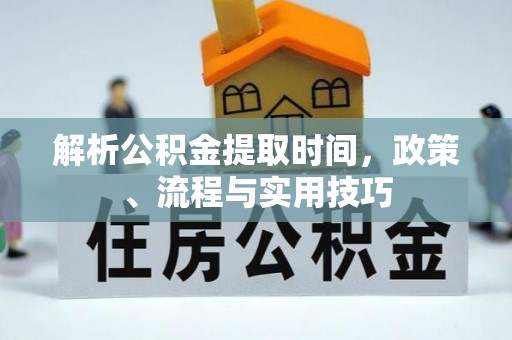 龙门解析公积金提取时间，政策、流程与实用技巧