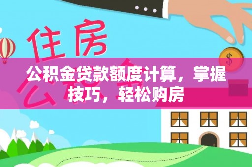 龙门公积金贷款额度计算，掌握技巧，轻松购房