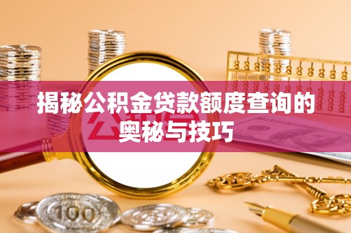 龙门揭秘公积金贷款额度查询的奥秘与技巧