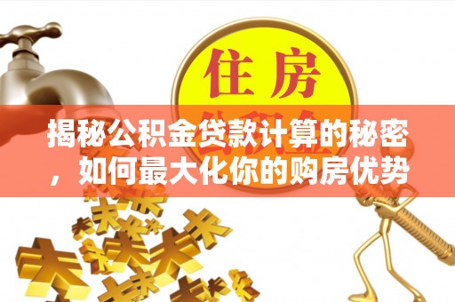龙门揭秘公积金贷款计算的秘密，如何最大化你的购房优势