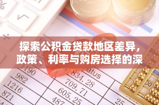 龙门探索公积金贷款地区差异，政策、利率与购房选择的深度解析