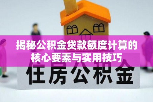龙门揭秘公积金贷款额度计算的核心要素与实用技巧