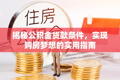 龙门揭秘公积金贷款条件，实现购房梦想的实用指南