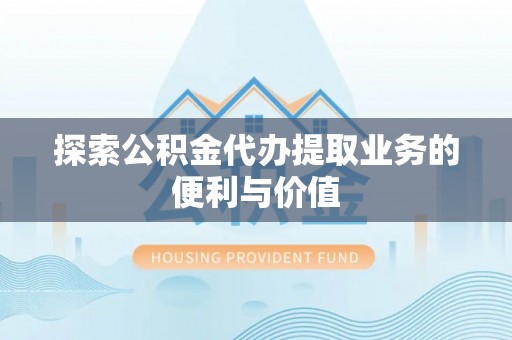 龙门探索公积金代办提取业务的便利与价值