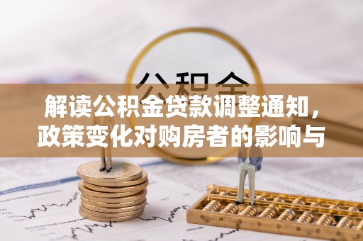 龙门解读公积金贷款调整通知，政策变化对购房者的影响与机遇