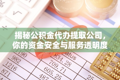 龙门揭秘公积金代办提取公司，你的资金安全与服务透明度指南