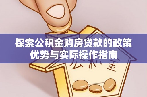 龙门探索公积金购房贷款的政策优势与实际操作指南