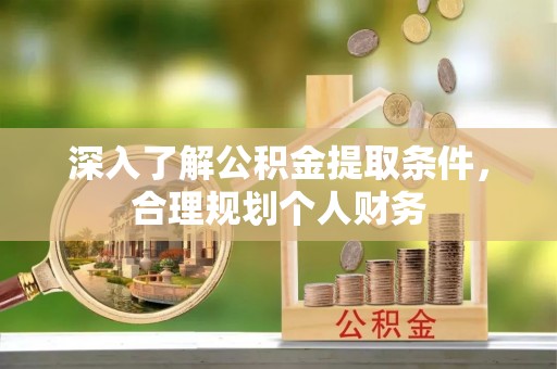 龙门深入了解公积金提取条件，合理规划个人财务