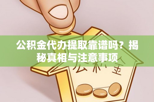 龙门公积金代办提取靠谱吗？揭秘真相与注意事项