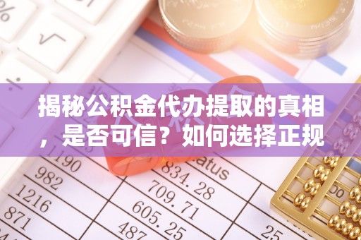 龙门揭秘公积金代办提取的真相，是否可信？如何选择正规服务？