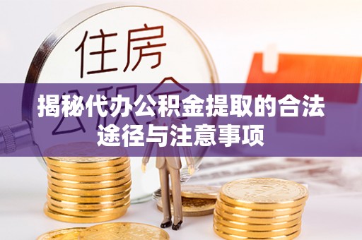 龙门揭秘代办公积金提取的合法途径与注意事项
