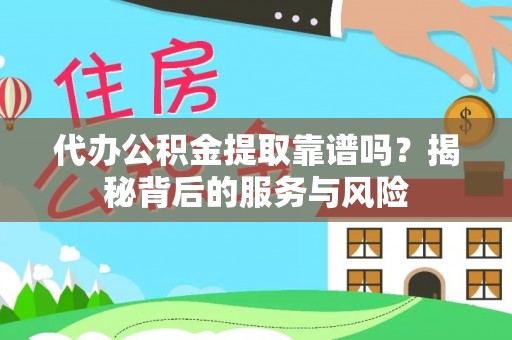 龙门代办公积金提取靠谱吗？揭秘背后的服务与风险