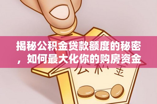 龙门揭秘公积金贷款额度的秘密，如何最大化你的购房资金