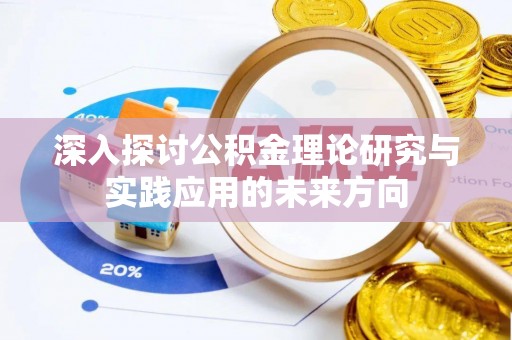 龙门深入探讨公积金理论研究与实践应用的未来方向