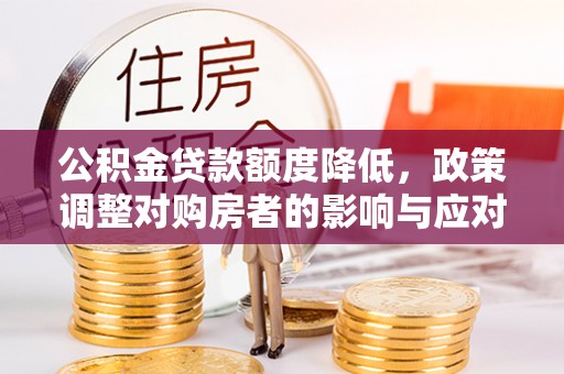 龙门公积金贷款额度降低，政策调整对购房者的影响与应对策略