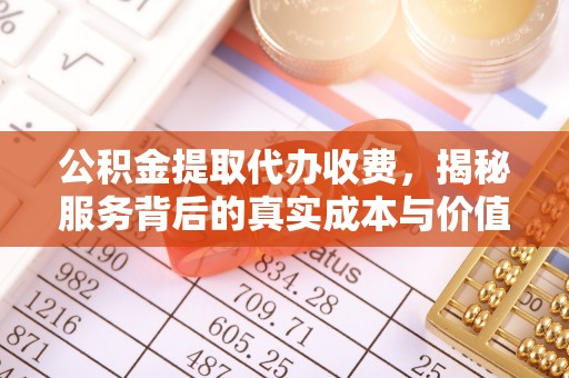 龙门公积金提取代办收费，揭秘服务背后的真实成本与价值