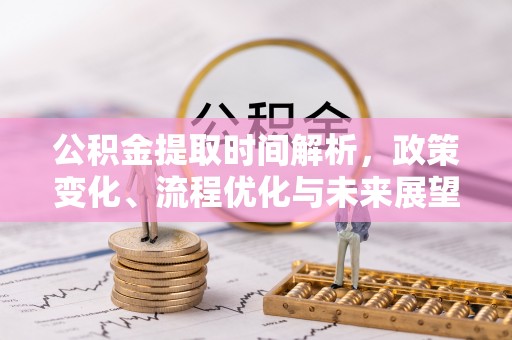 龙门公积金提取时间解析，政策变化、流程优化与未来展望