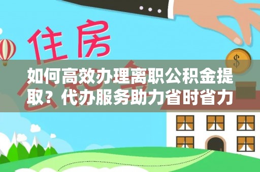 龙门如何高效办理离职公积金提取？代办服务助力省时省力