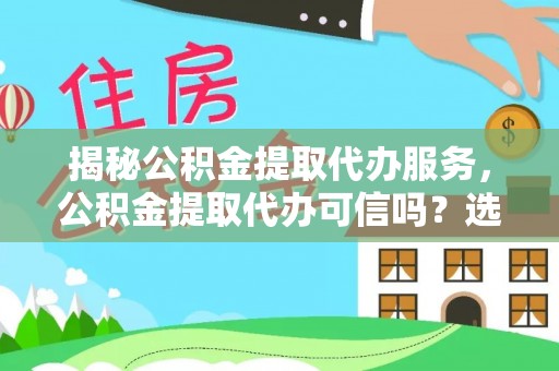 龙门揭秘公积金提取代办服务，公积金提取代办可信吗？选择前你需要知道的真相