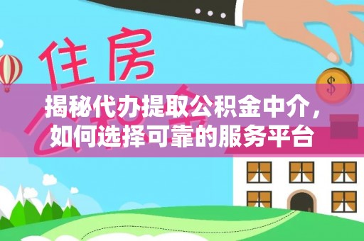 龙门揭秘代办提取公积金中介，如何选择可靠的服务平台