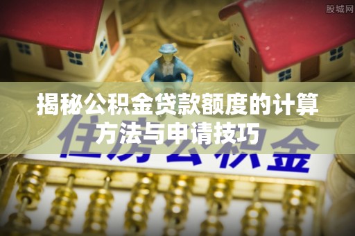 龙门揭秘公积金贷款额度的计算方法与申请技巧