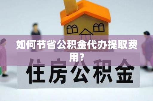 龙门如何节省公积金代办提取费用？