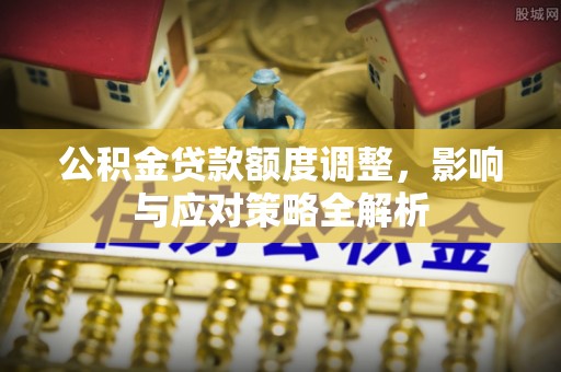 龙门公积金贷款额度调整，影响与应对策略全解析