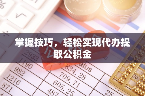 龙门掌握技巧，轻松实现代办提取公积金