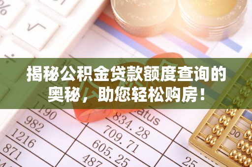 龙门揭秘公积金贷款额度查询的奥秘，助您轻松购房！