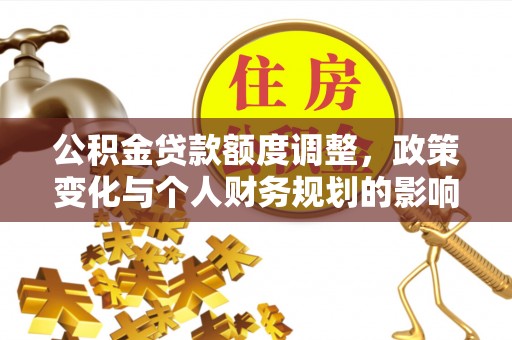 龙门公积金贷款额度调整，政策变化与个人财务规划的影响分析