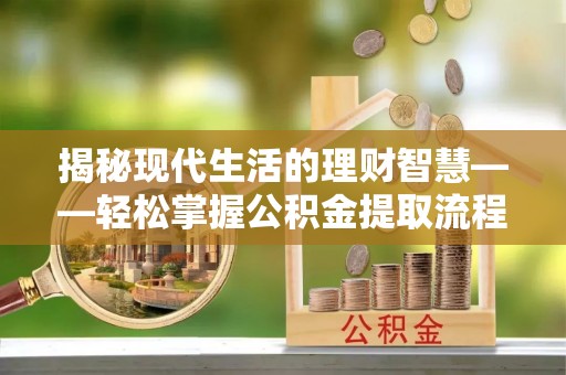 龙门揭秘现代生活的理财智慧——轻松掌握公积金提取流程的实用指南