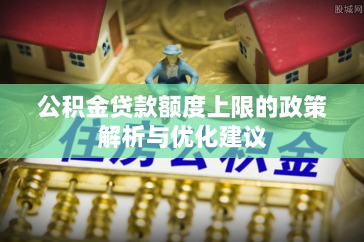 龙门公积金贷款额度上限的政策解析与优化建议