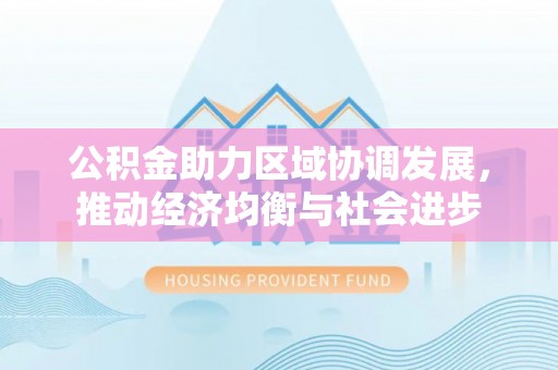 龙门公积金助力区域协调发展，推动经济均衡与社会进步