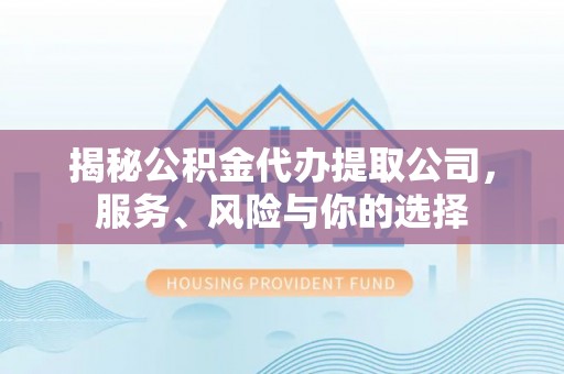 龙门揭秘公积金代办提取公司，服务、风险与你的选择