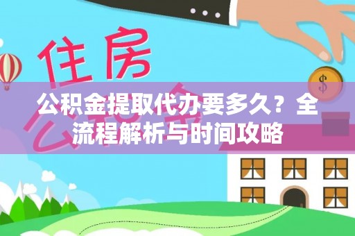 龙门公积金提取代办要多久？全流程解析与时间攻略