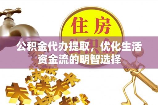 龙门公积金代办提取，优化生活资金流的明智选择