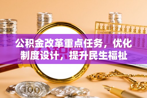 龙门公积金改革重点任务，优化制度设计，提升民生福祉