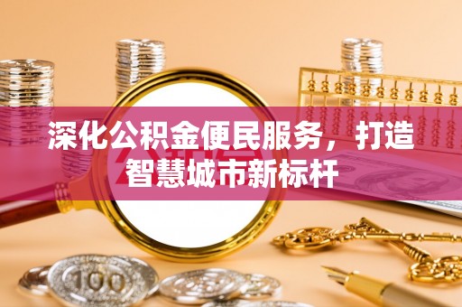 龙门深化公积金便民服务，打造智慧城市新标杆