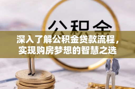 龙门深入了解公积金贷款流程，实现购房梦想的智慧之选