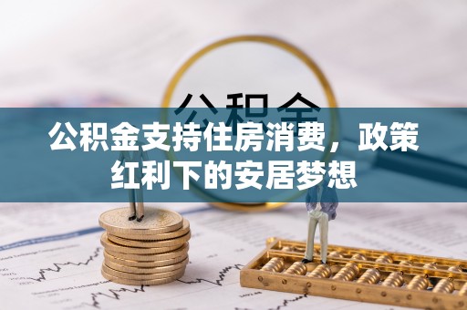 龙门公积金支持住房消费，政策红利下的安居梦想